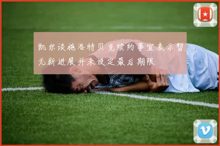 凯尔谈施洛特贝克续约事宜表示暂无新进展并未设定最后期限