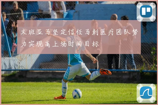 文班亚马坚定信任马刺医疗团队努力实现高上场时间目标