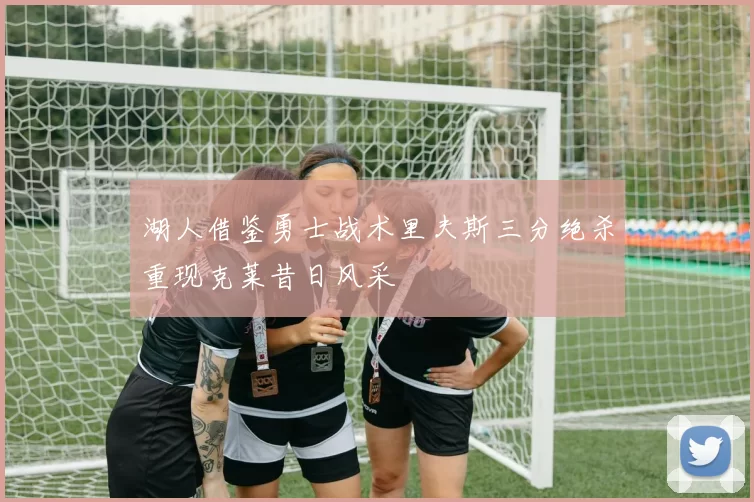 湖人借鉴勇士战术里夫斯三分绝杀重现克莱昔日风采