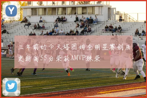 三年前的今天塔图姆全明星赛创历史新高55分荣获AMVP殊荣