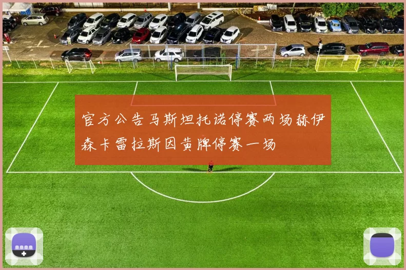 官方公告马斯坦托诺停赛两场赫伊森卡雷拉斯因黄牌停赛一场