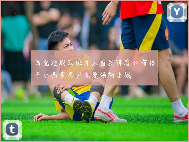 马竞迎战西班牙人首发阵容公布格子小西蒙尼卢克曼领衔出战