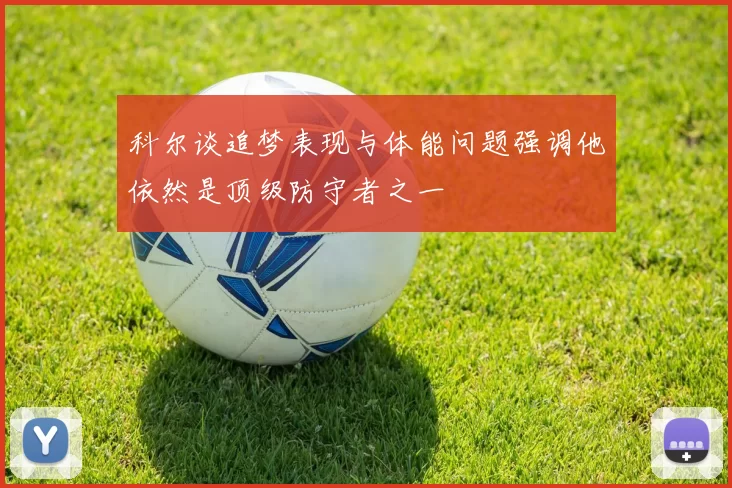 科尔谈追梦表现与体能问题强调他依然是顶级防守者之一