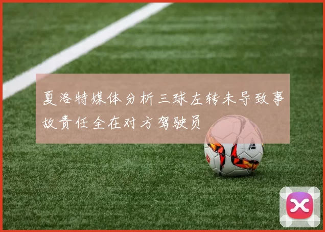 夏洛特媒体分析三球左转未导致事故责任全在对方驾驶员